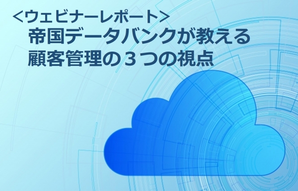 【ウェビナーレポート】帝国データバンクが教える顧客管理の3つの視点