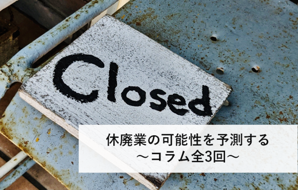 休廃業の可能性を予測する　～第1回　休廃業の現状～